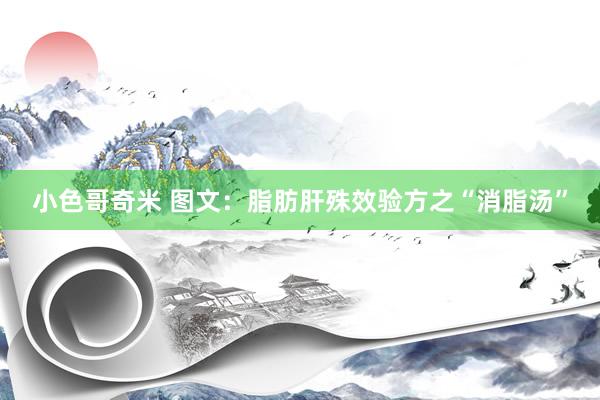 小色哥奇米 图文：脂肪肝殊效验方之“消脂汤”