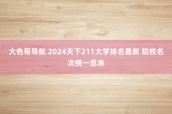 大色哥导航 2024天下211大学排名最新 院校名次榜一览表