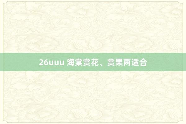 26uuu 海棠赏花、赏果两适合