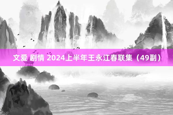 文爱 剧情 2024上半年王永江春联集（49副）