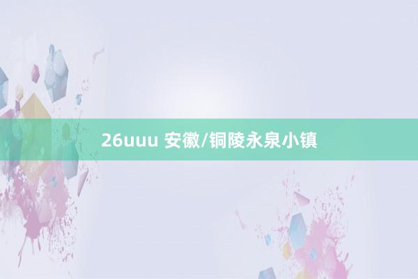 26uuu 安徽/铜陵永泉小镇