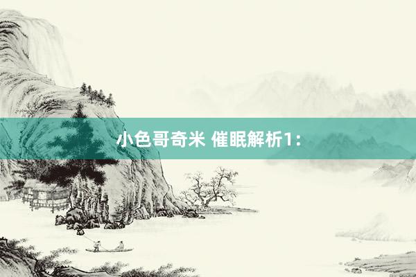 小色哥奇米 催眠解析1：
